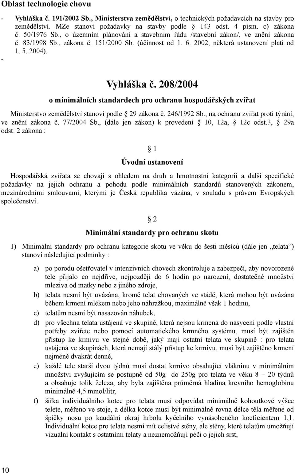 - Vyhláška č. 208/2004 o minimálních standardech pro ochranu hospodářských zvířat Ministerstvo zemědělství stanoví podle 29 zákona č. 246/1992 Sb., na ochranu zvířat proti týrání, ve znění zákona č.