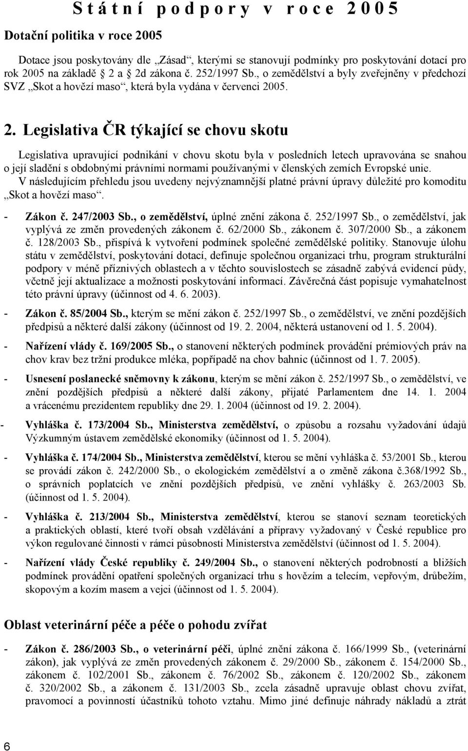 chovu skotu byla v posledních letech upravována se snahou o její sladění s obdobnými právními normami používanými v členských zemích Evropské unie.