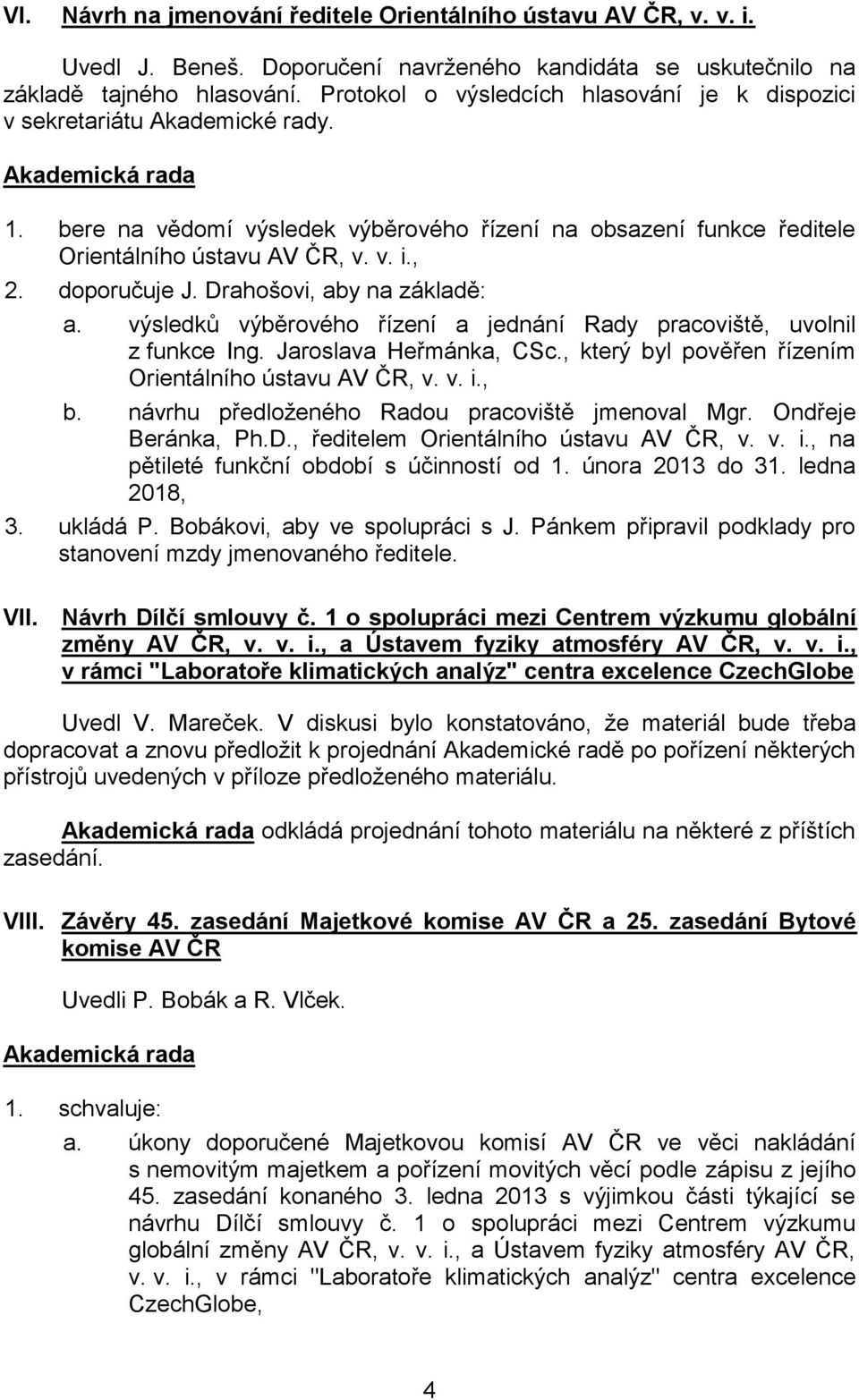 doporučuje J. Drahošovi, aby na základě: a. výsledků výběrového řízení a jednání Rady pracoviště, uvolnil z funkce Ing. Jaroslava Heřmánka, CSc.