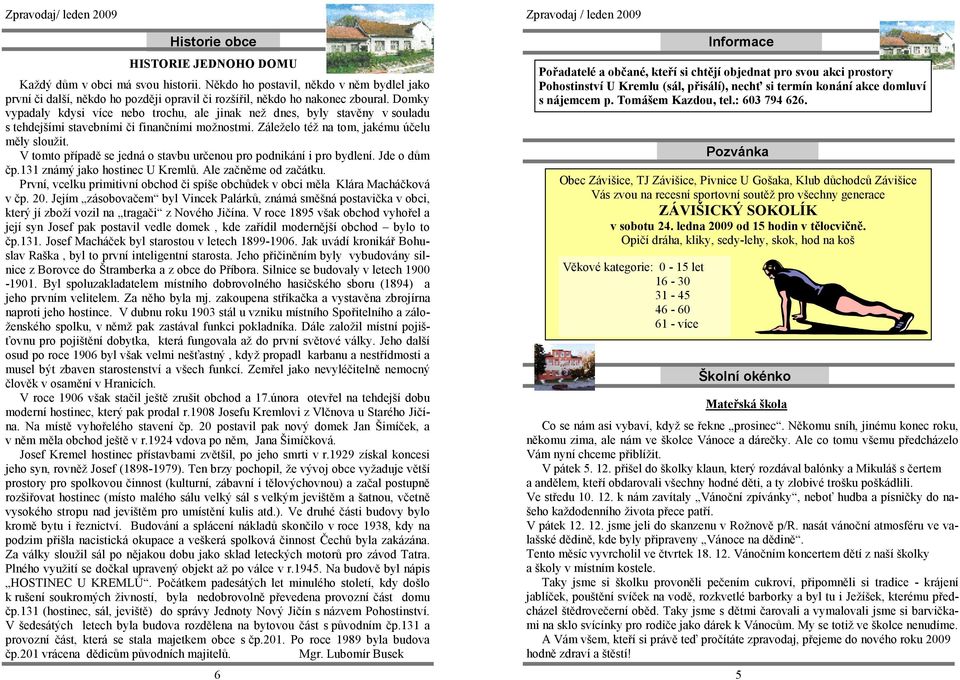 V tomto případě se jedná o stavbu určenou pro podnikání i pro bydlení. Jde o dům čp.131 známý jako hostinec U Kremlů. Ale začněme od začátku.