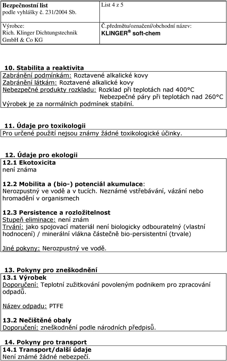 teplotách nad 260 C Výrobek je za normálních podmínek stabilní. 11. Údaje pro toxikologii Pro určené použití nejsou známy žádné toxikologické účinky. 12. Údaje pro ekologii 12.