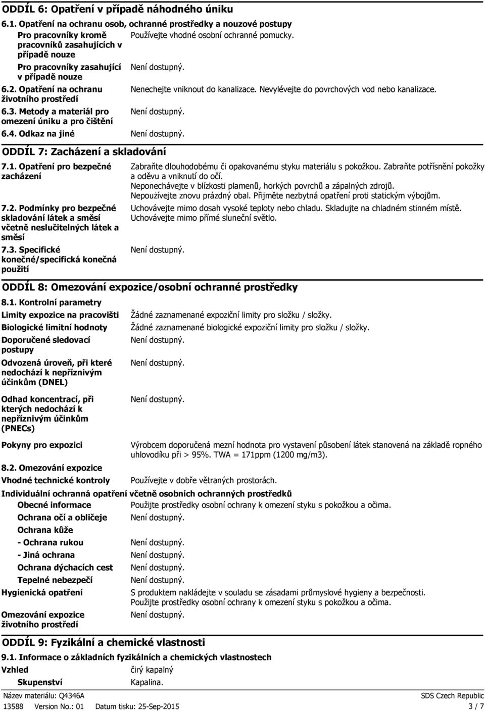 Metody a materiál pro omezení úniku a pro čištění Nenechejte vniknout do kanalizace. Nevylévejte do povrchových vod nebo kanalizace. 6.4. Odkaz na jiné ODDÍL 7: Zacházení a skladování 7.1.