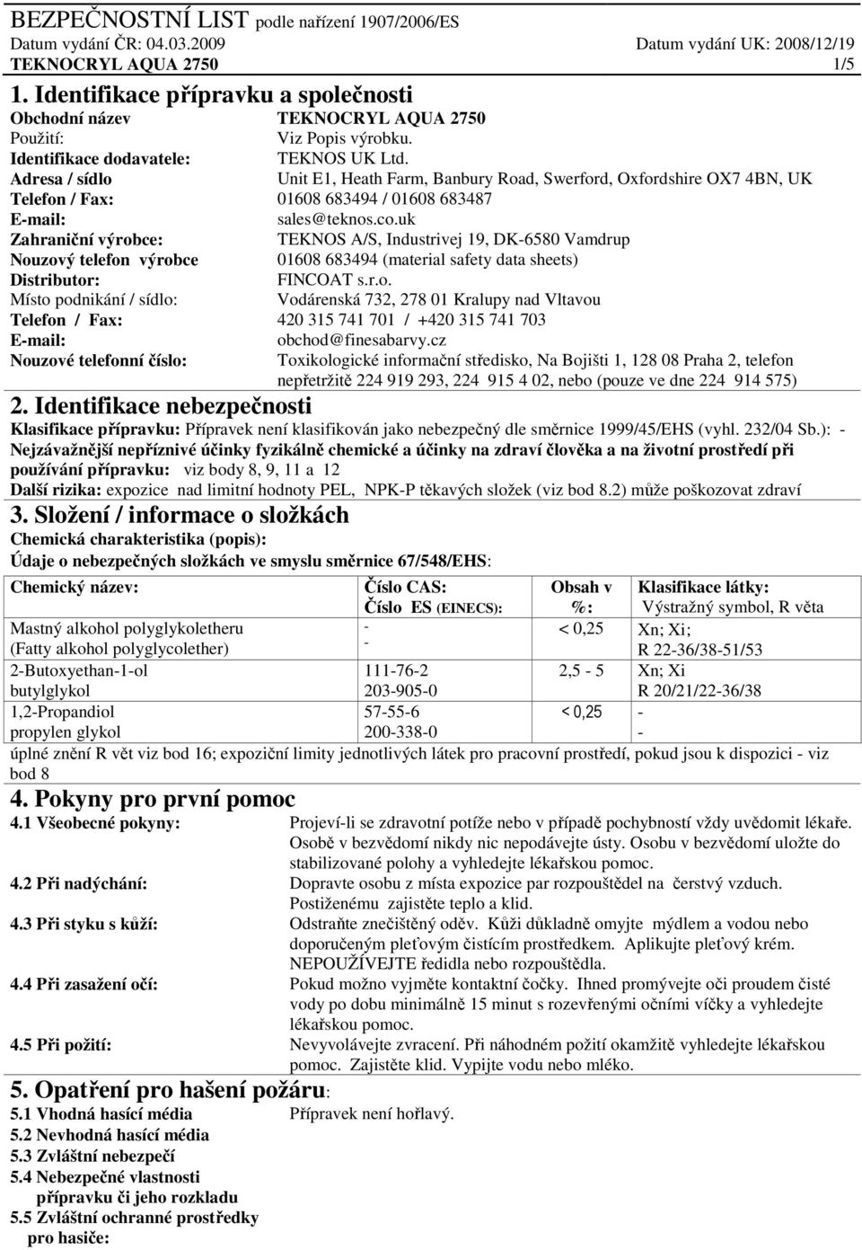 uk Zahraniční výrobce: TEKNOS A/S, Industrivej 19, DK6580 Vamdrup Nouzový telefon výrobce 01608 683494 (material safety data sheets) Distributor: FINCOAT s.r.o. Místo podnikání / sídlo: Vodárenská 732, 278 01 Kralupy nad Vltavou Telefon / Fax: 420 315 741 701 / +420 315 741 703 Email: obchod@finesabarvy.