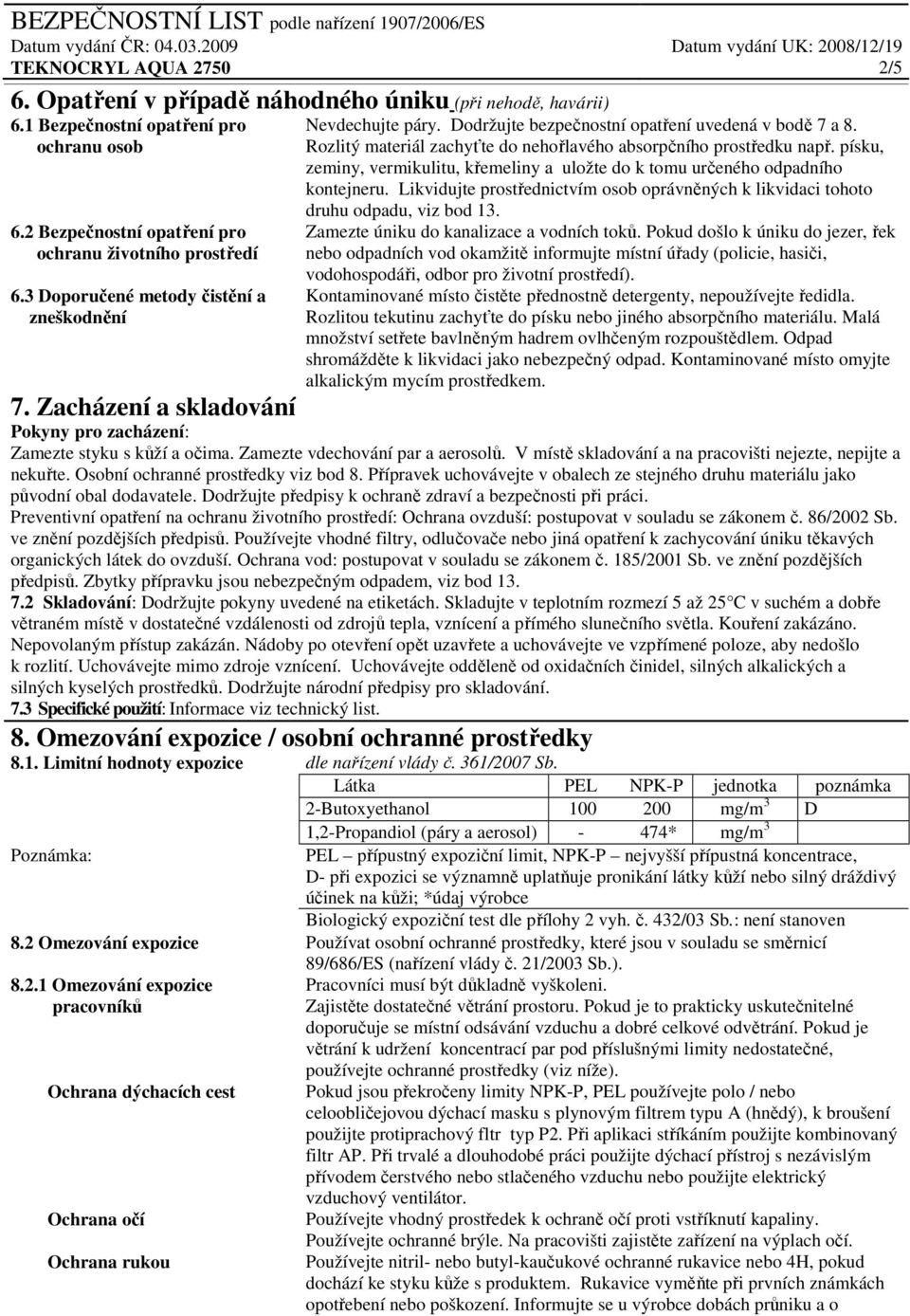 písku, zeminy, vermikulitu, křemeliny a uložte do k tomu určeného odpadního kontejneru. Likvidujte prostřednictvím osob oprávněných k likvidaci tohoto druhu odpadu, viz bod 13.