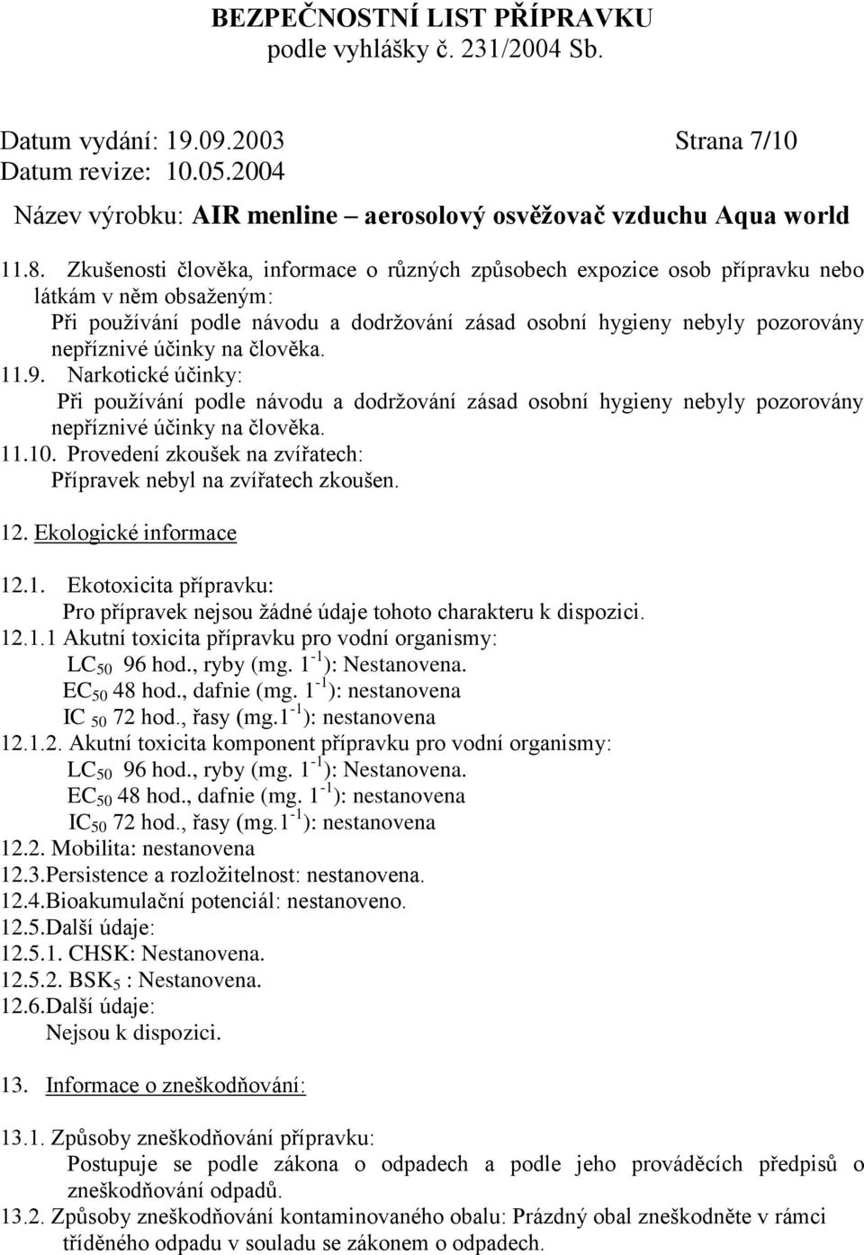 na člověka. 11.9. Narkotické účinky: Při používání podle návodu a dodržování zásad osobní hygieny nebyly pozorovány nepříznivé účinky na člověka. 11.10.