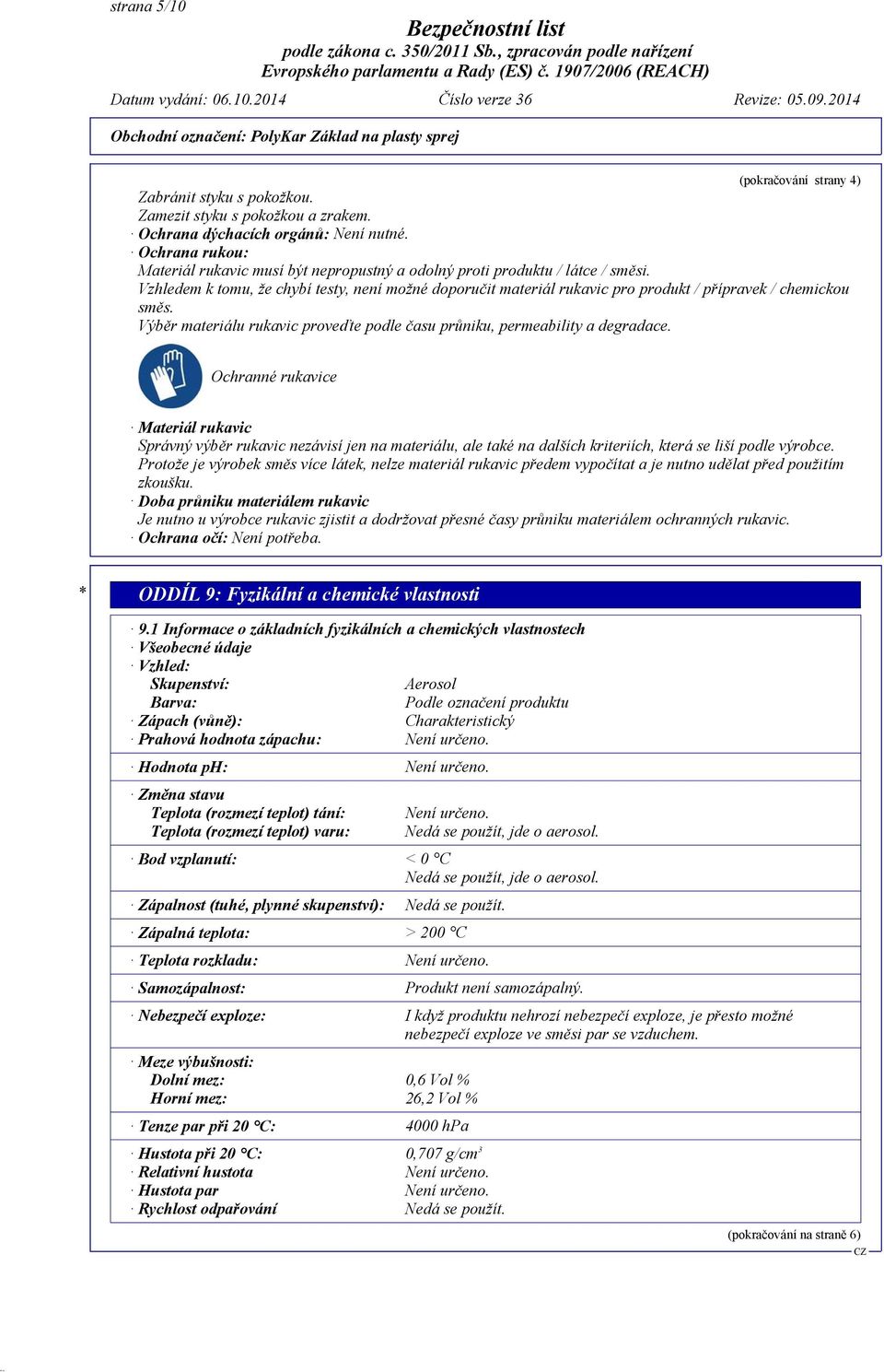 Vzhledem k tomu, že chybí testy, není možné doporučit materiál rukavic pro produkt / přípravek / chemickou směs. Výběr materiálu rukavic proveďte podle času průniku, permeability a degradace.