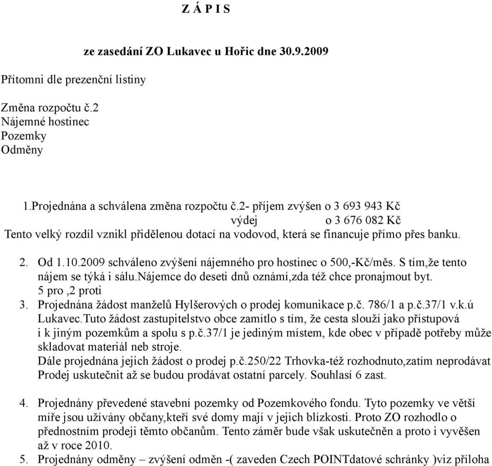 2009 schváleno zvýšení nájemného pro hostinec o 500,-Kč/měs. S tím,že tento nájem se týká i sálu.nájemce do deseti dnů oznámí,zda též chce pronajmout byt. 5 pro,2 proti 3.