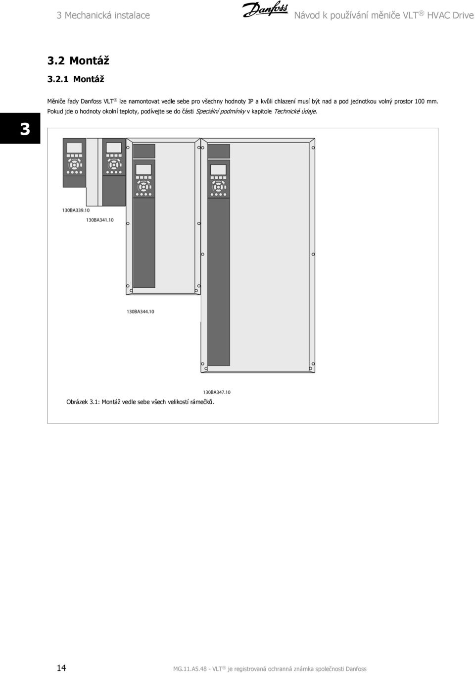 1 Montáž 3 Měniče řady Danfoss VLT lze namontovat vedle sebe pro všechny hodnoty IP a kvůli chlazení musí být nad a