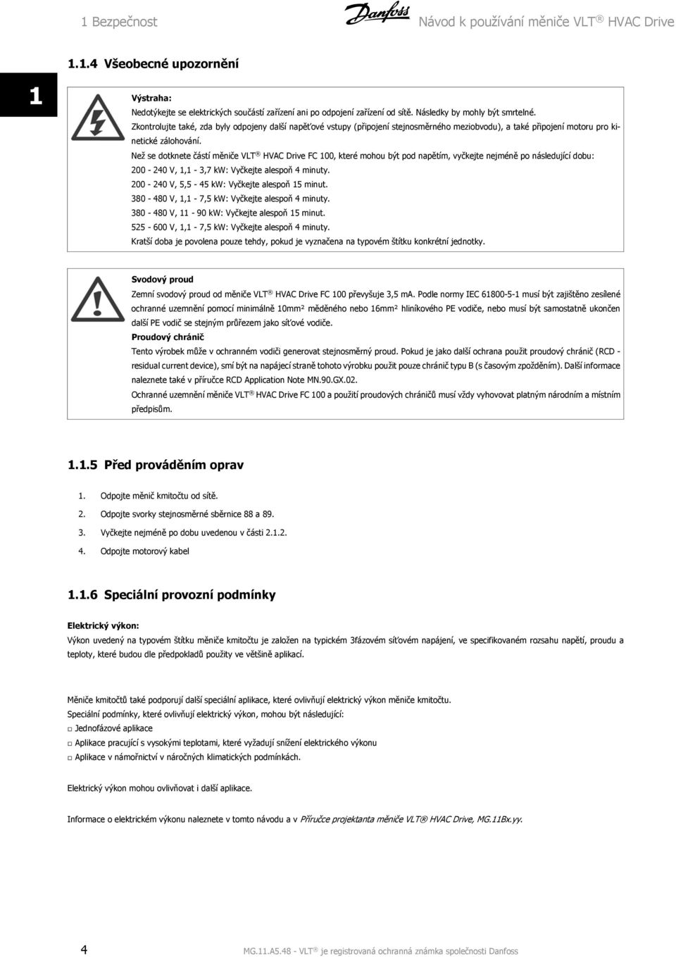 Než se dotknete částí měniče VLT HVAC Drive FC 100, které mohou být pod napětím, vyčkejte nejméně po následující dobu: 200-240 V, 1,1-3,7 kw: Vyčkejte alespoň 4 minuty.