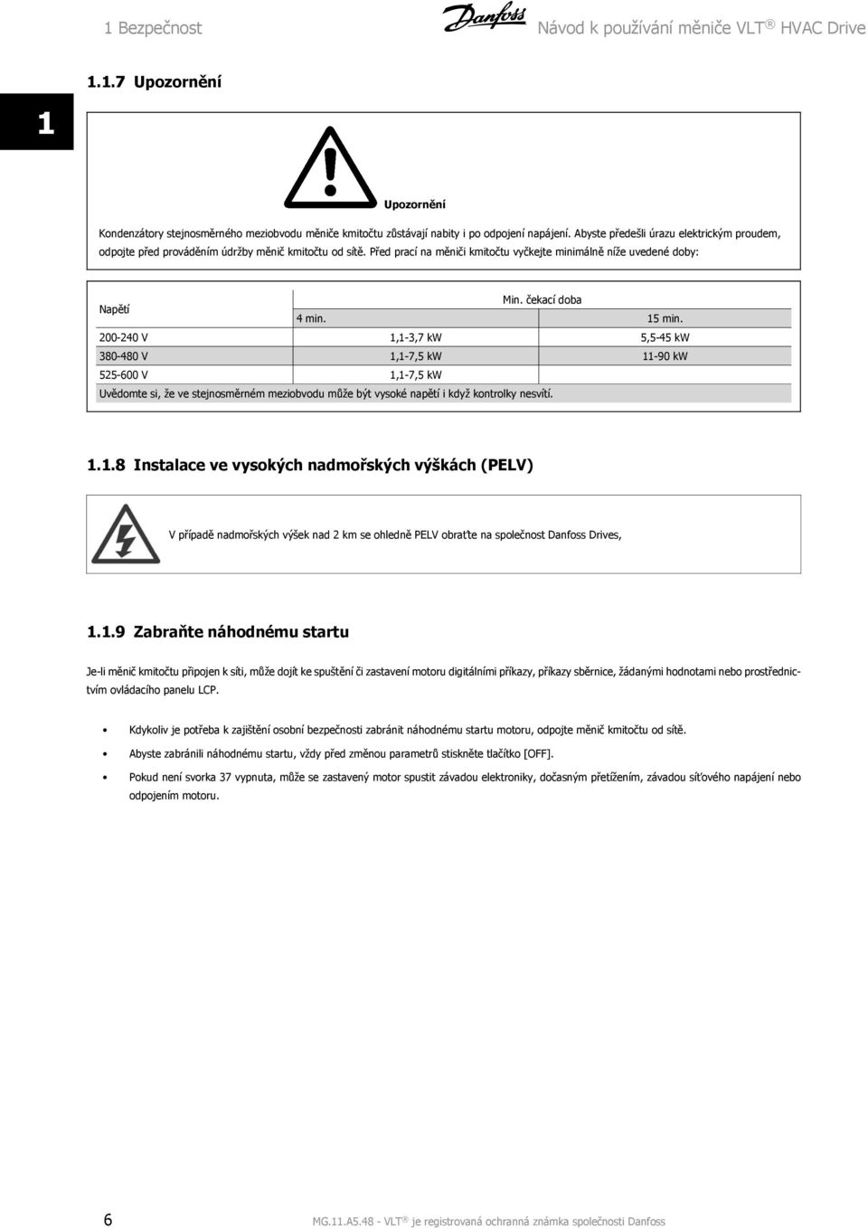 15 min. 200-240 V 1,1-3,7 kw 5,5-45 kw 380-480 V 1,1-7,5 kw 11-90 kw 525-600 V 1,1-7,5 kw Uvědomte si, že ve stejnosměrném meziobvodu může být vysoké napětí i když kontrolky nesvítí. 1.1.8 Instalace ve vysokých nadmořských výškách (PELV) V případě nadmořských výšek nad 2 km se ohledně PELV obraťte na společnost Danfoss Drives, 1.