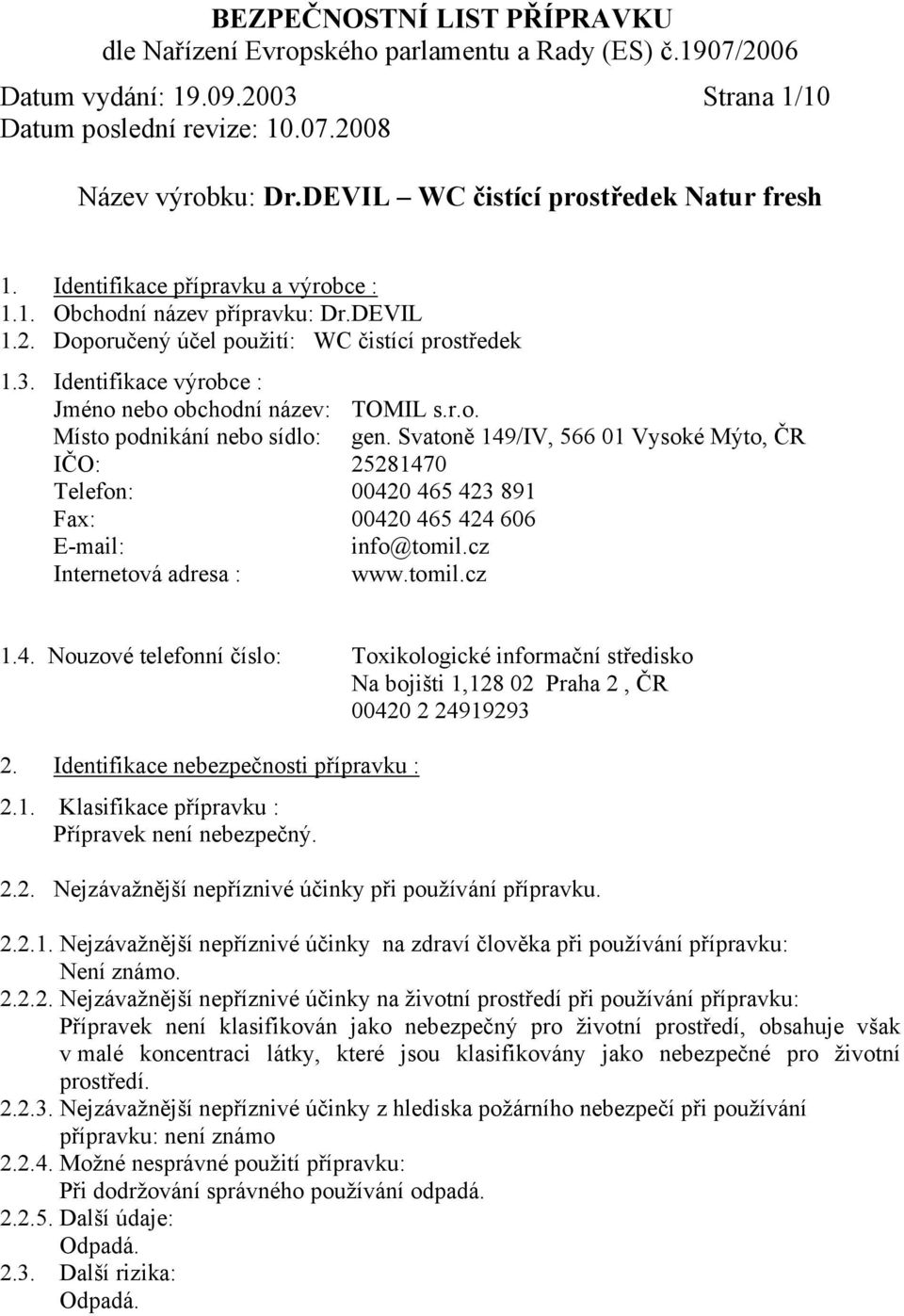 4. Nouzové telefonní číslo: Toxikologické informační středisko Na bojišti 1,128 02 Praha 2, ČR 00420 2 24919293 2. Identifikace nebezpečnosti přípravku : 2.1. Klasifikace přípravku : Přípravek není nebezpečný.