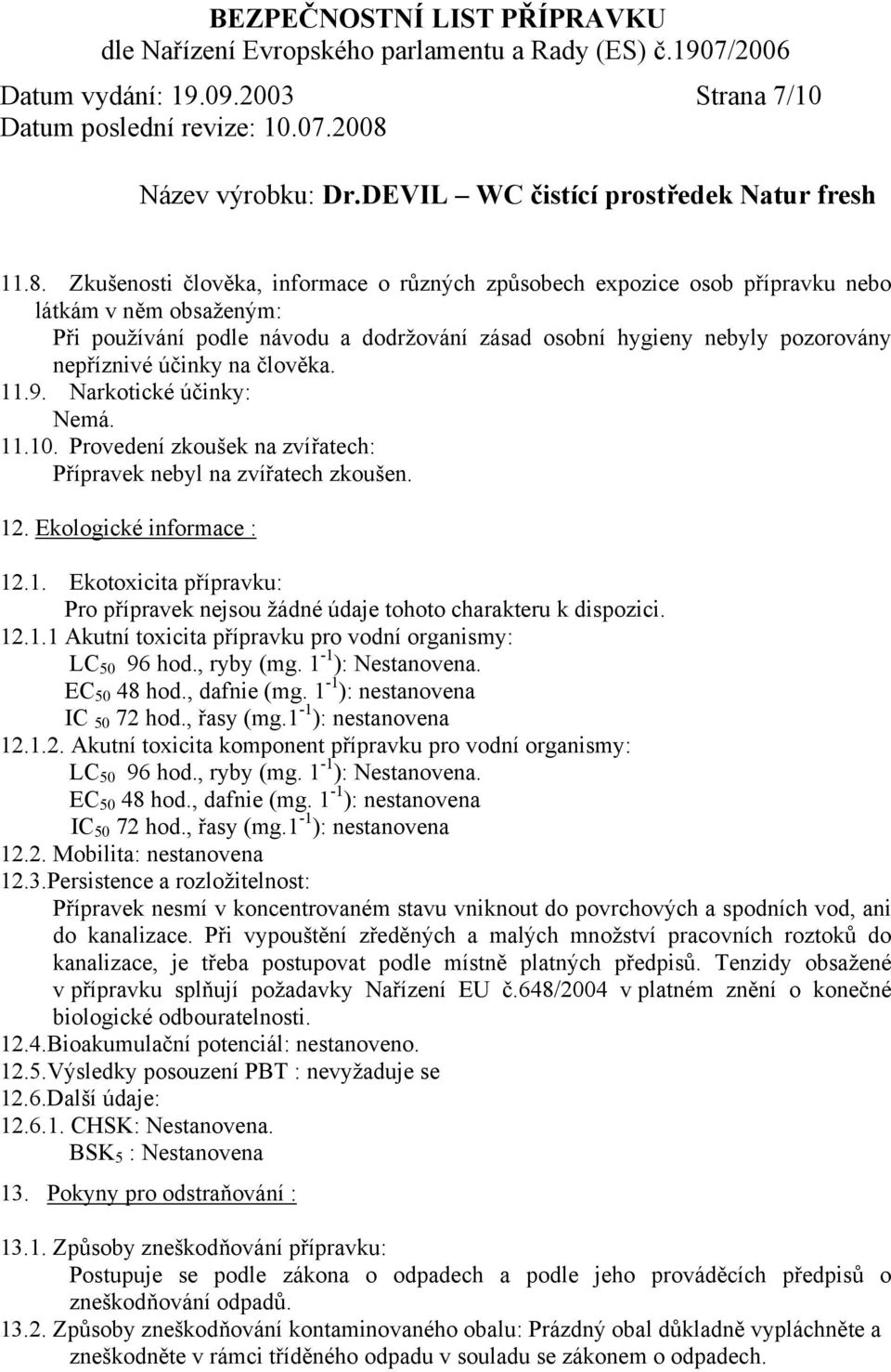 na člověka. 11.9. Narkotické účinky: Nemá. 11.10. Provedení zkoušek na zvířatech: Přípravek nebyl na zvířatech zkoušen. 12. Ekologické informace : 12.1. Ekotoxicita přípravku: Pro přípravek nejsou žádné údaje tohoto charakteru k dispozici.