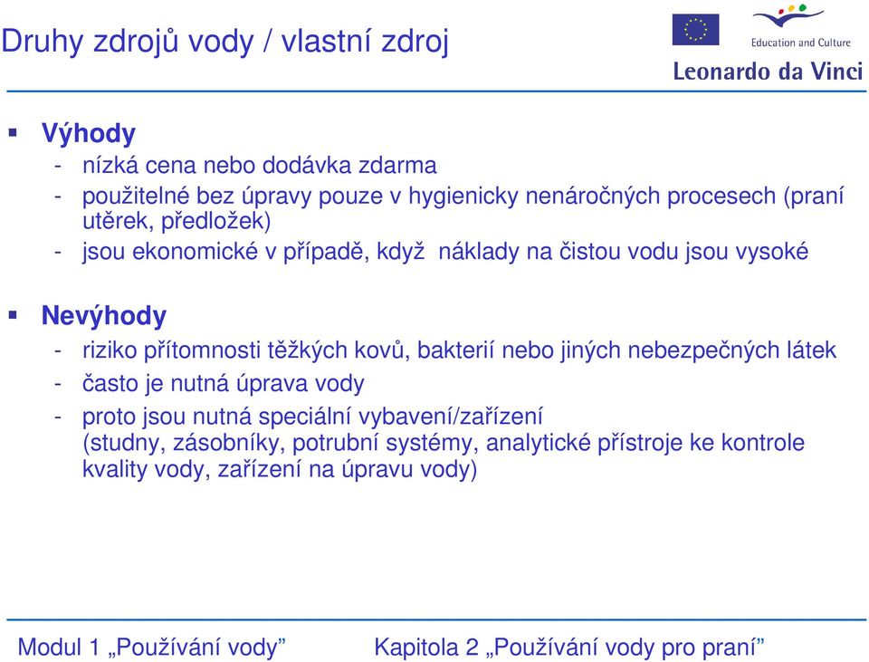 - riziko přítomnosti těžkých kovů, bakterií nebo jiných nebezpečných látek - často je nutná úprava vody - proto jsou nutná