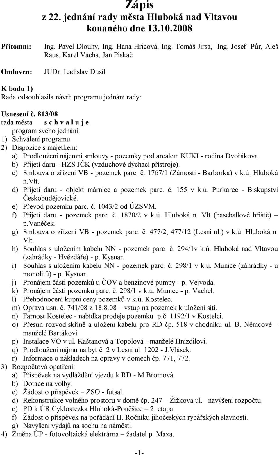 813/08 rada města s c h v a l u j e program svého jednání: 1) Schválení programu. 2) Dispozice s majetkem: a) Prodloužení nájemní smlouvy - pozemky pod areálem KUKI - rodina Dvořákova.