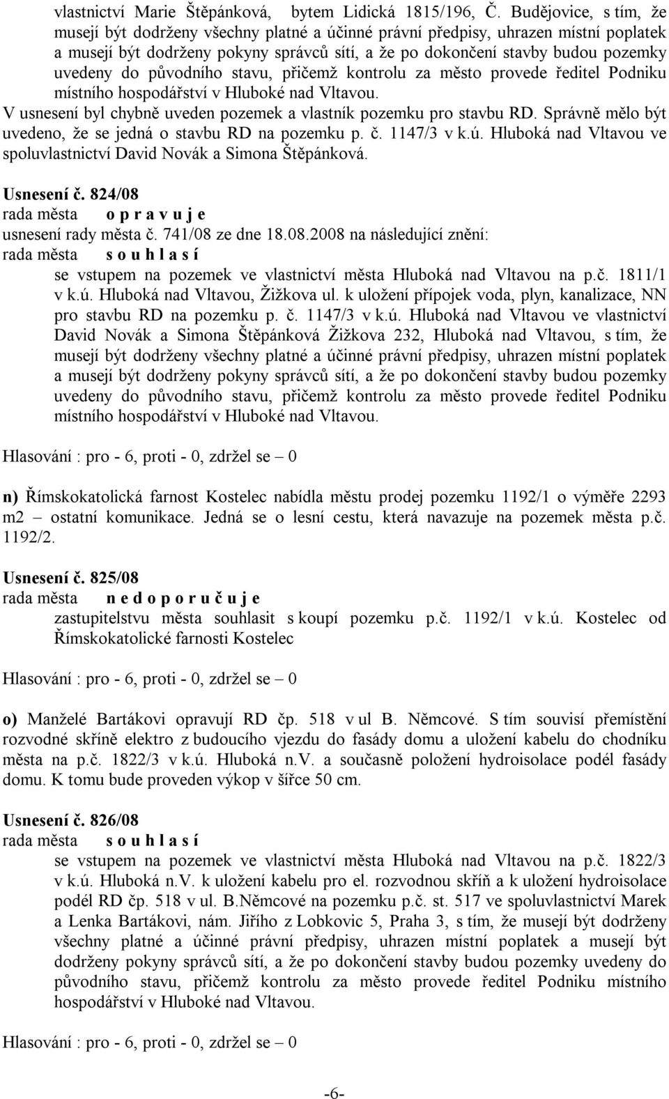 původního stavu, přičemž kontrolu za město provede ředitel Podniku místního hospodářství v Hluboké nad Vltavou. V usnesení byl chybně uveden pozemek a vlastník pozemku pro stavbu RD.