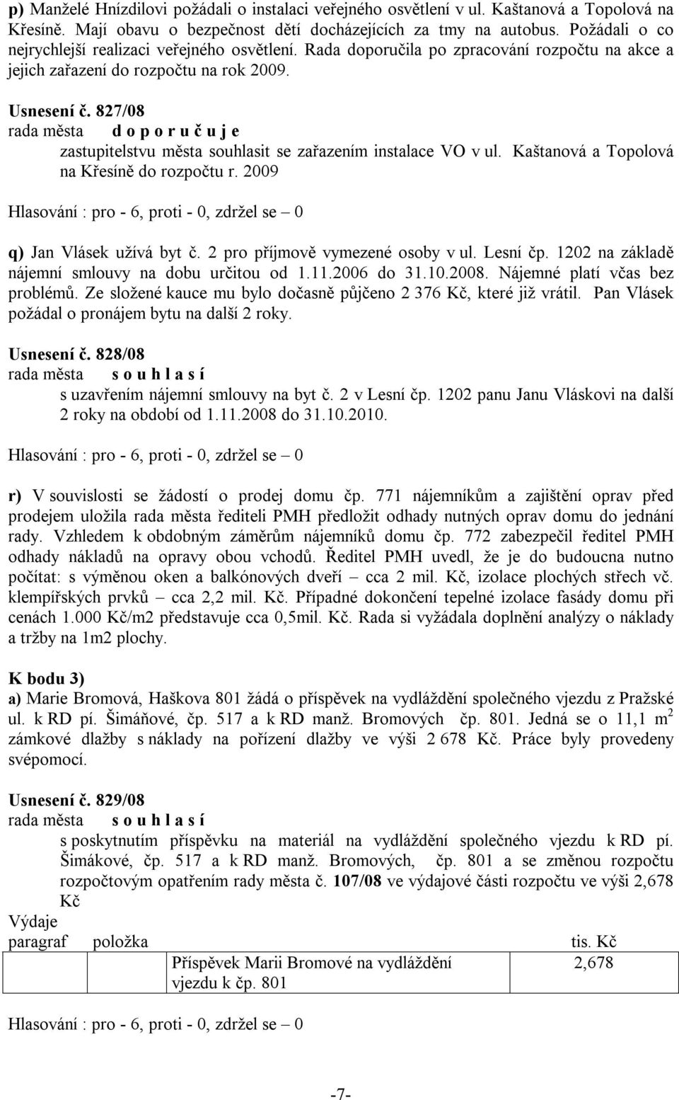 827/08 zastupitelstvu města souhlasit se zařazením instalace VO v ul. Kaštanová a Topolová na Křesíně do rozpočtu r. 2009 q) Jan Vlásek užívá byt č. 2 pro příjmově vymezené osoby v ul. Lesní čp.