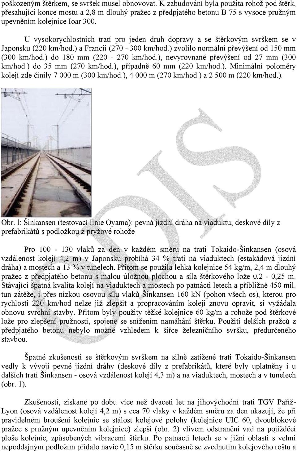 U vysokorychlostních tratí pro jeden druh dopravy a se štěrkovým svrškem se v Japonsku (220 km/hod.) a Francii (270-300 km/hod.) zvolilo normální převýšení od 150 mm (300 km/hod.