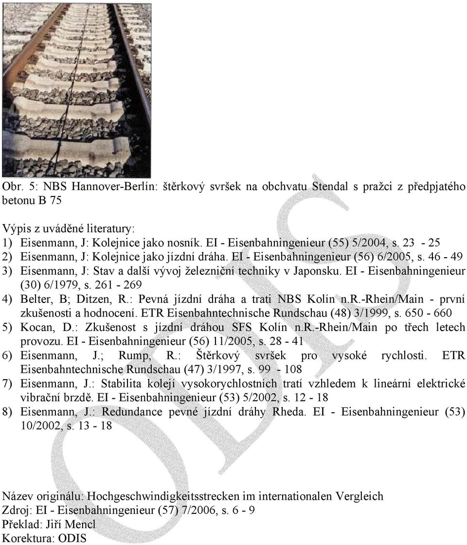 46-49 3) Eisenmann, J: Stav a další vývoj železniční techniky v Japonsku. EI - Eisenbahningenieur (30) 6/1979, s. 261-269 4) Belter, B; Ditzen, R.: Pevná jízdní dráha a trati NBS Kolín n.r.-rhein/main - první zkušenosti a hodnocení.