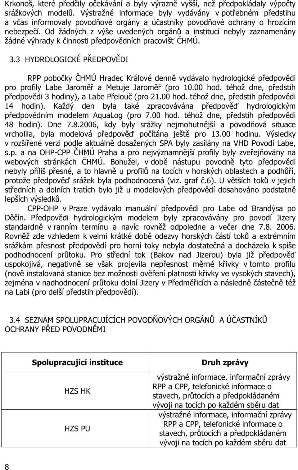 Od žádných z výše uvedených orgán a institucí nebyly zaznamenány žádné výhrady k innosti p edpov dních pracoviš HMÚ. 3.