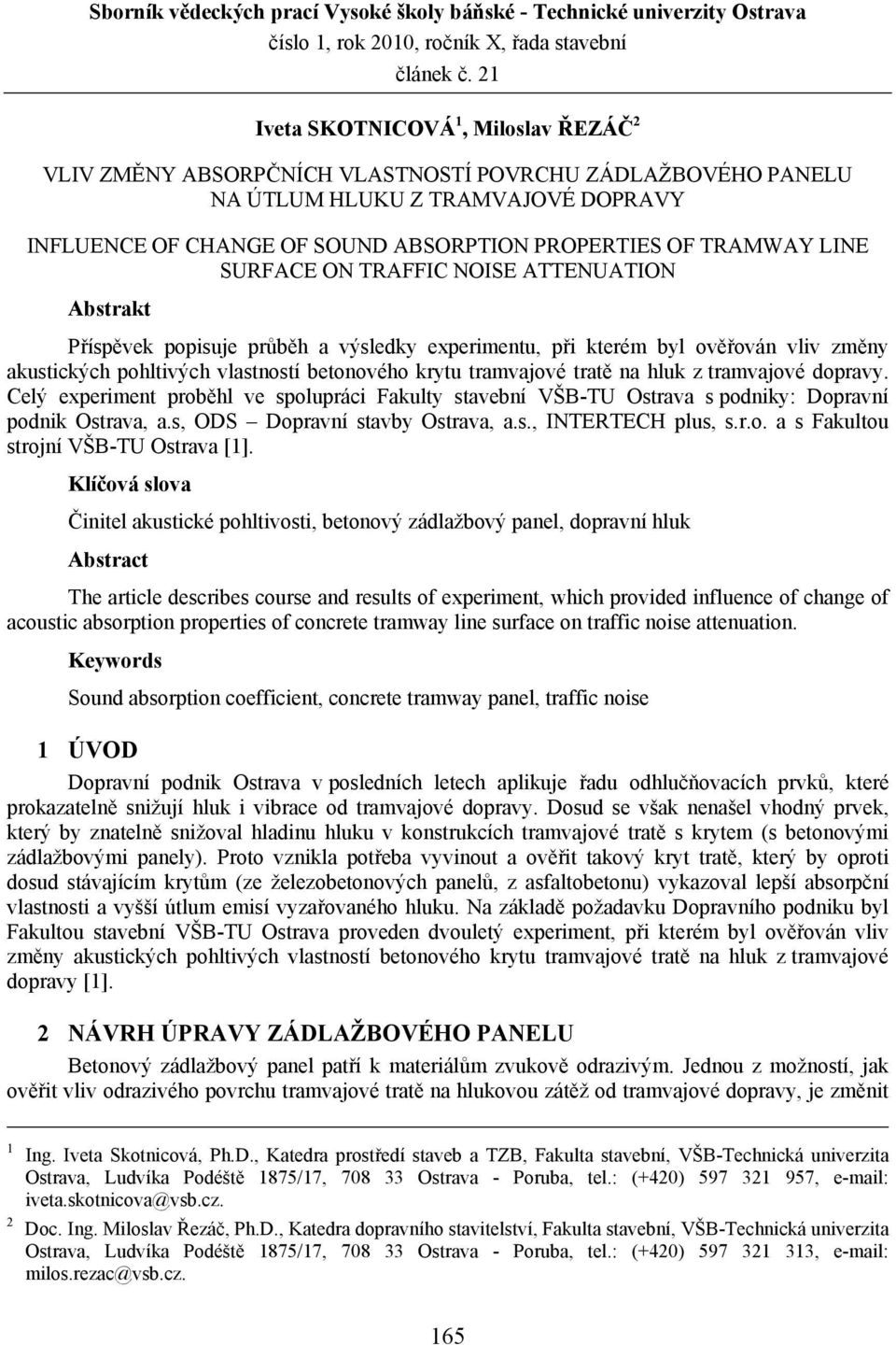 LINE SURFACE ON TRAFFIC NOISE ATTENUATION Abstrakt Příspěvek popisuje průběh a výsledky experimentu, při kterém byl ověřován vliv změny akustických pohltivých vlastností betonového krytu tramvajové