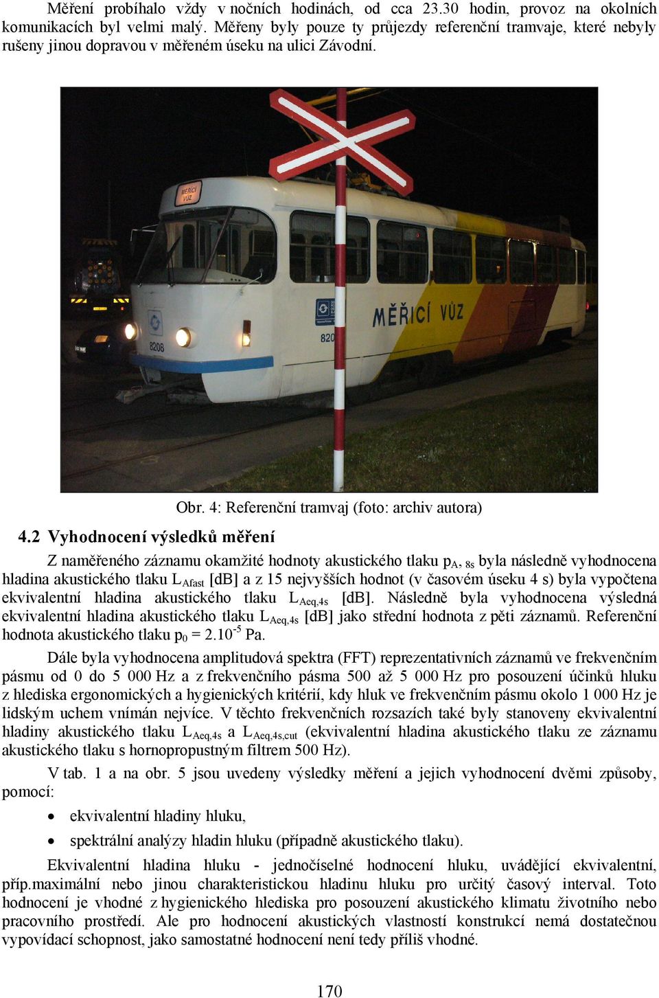 2 Vyhodnocení výsledků měření Z naměřeného záznamu okamžité hodnoty akustického tlaku pa, 8s byla následně vyhodnocena hladina akustického tlaku LAfast [db] a z 15 nejvyšších hodnot (v časovém úseku