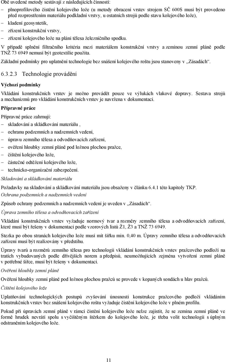 V případě splnění filtračního kritéria mezi materiálem konstrukční vrstvy a zeminou zemní pláně podle TNŽ 73 6949 nemusí být geotextilie použita.