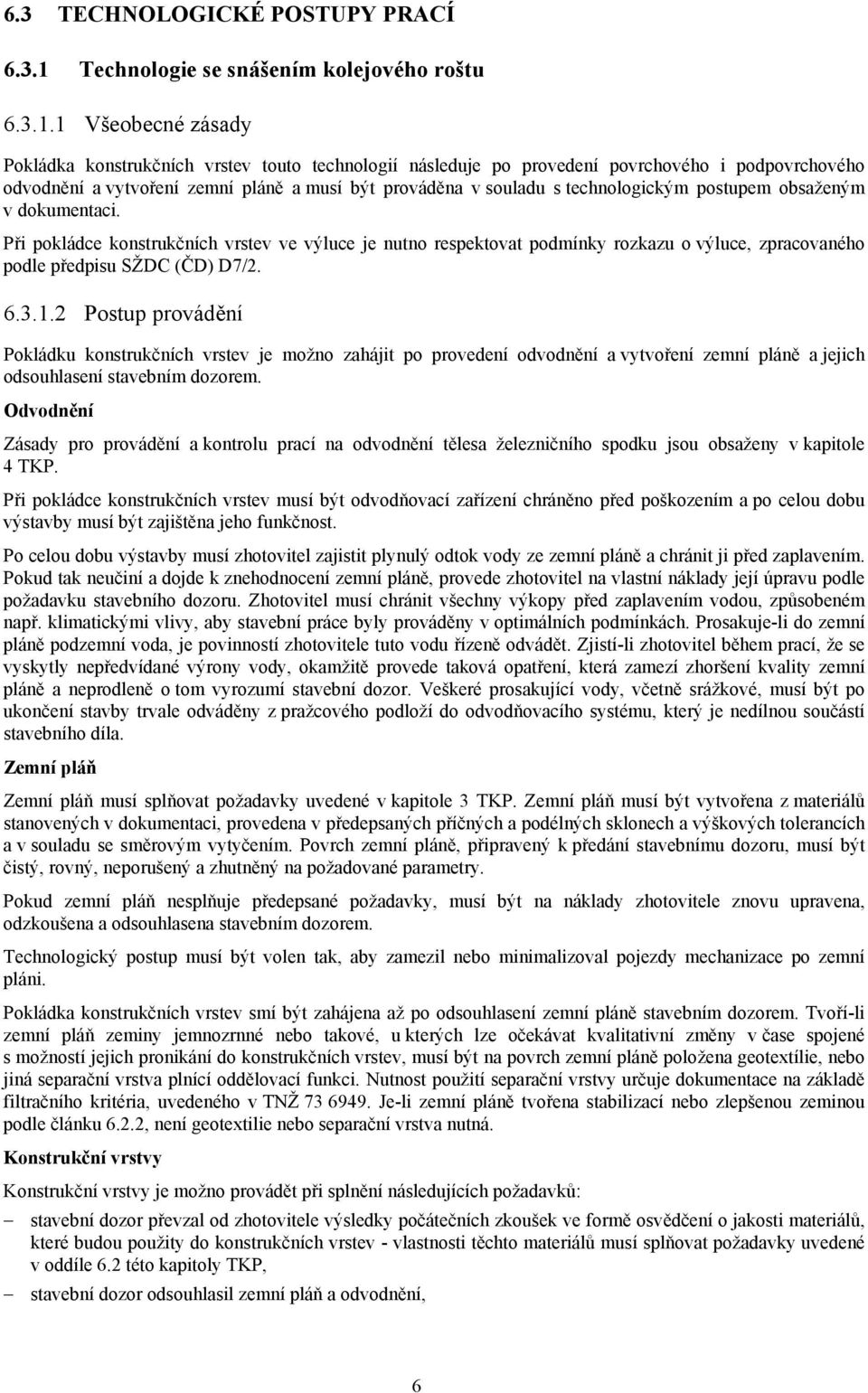 1 Všeobecné zásady Pokládka konstrukčních vrstev touto technologií následuje po provedení povrchového i podpovrchového odvodnění a vytvoření zemní pláně a musí být prováděna v souladu s