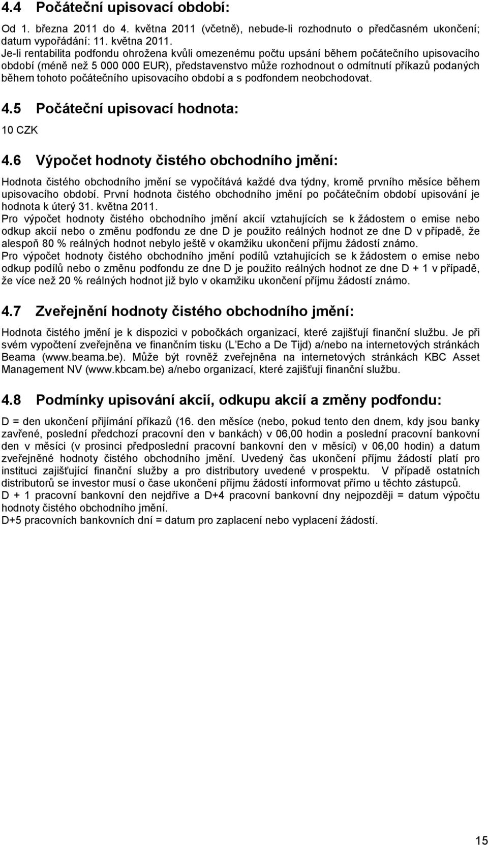 Je-li rentabilita podfondu ohrožena kvůli omezenému počtu upsání během počátečního upisovacího období (méně než 5 000 000 EUR), představenstvo může rozhodnout o odmítnutí příkazů podaných během