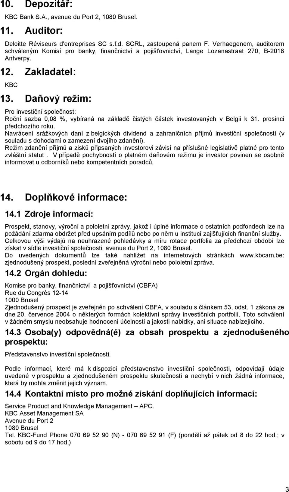 Daňový režim: Pro investiční společnost: Roční sazba 0,08 %, vybíraná na základě čistých částek investovaných v Belgii k 31. prosinci předchozího roku.