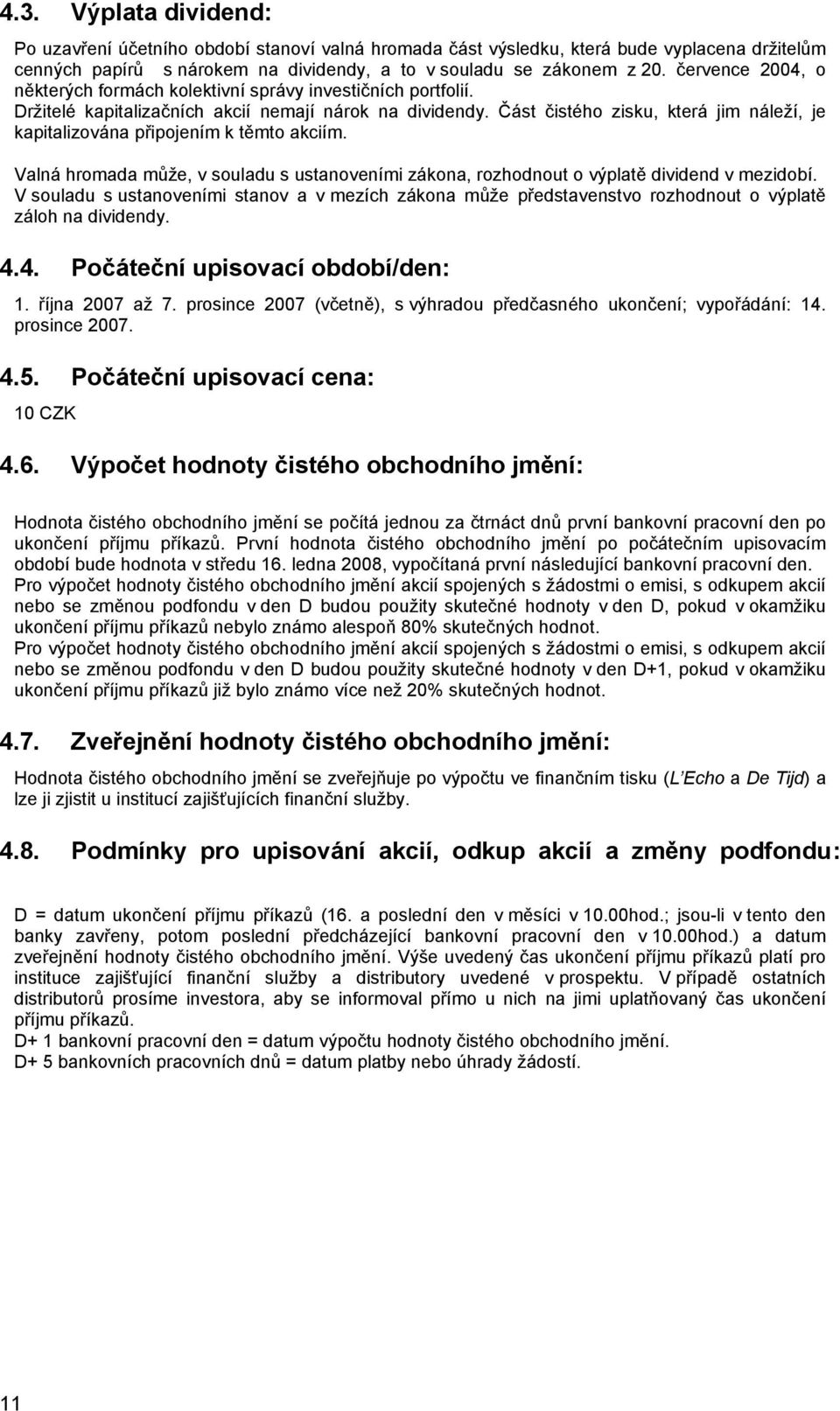 Část čistého zisku, která jim náleží, je kapitalizována připojením k těmto akciím. Valná hromada může, v souladu s ustanoveními zákona, rozhodnout o výplatě dividend v mezidobí.