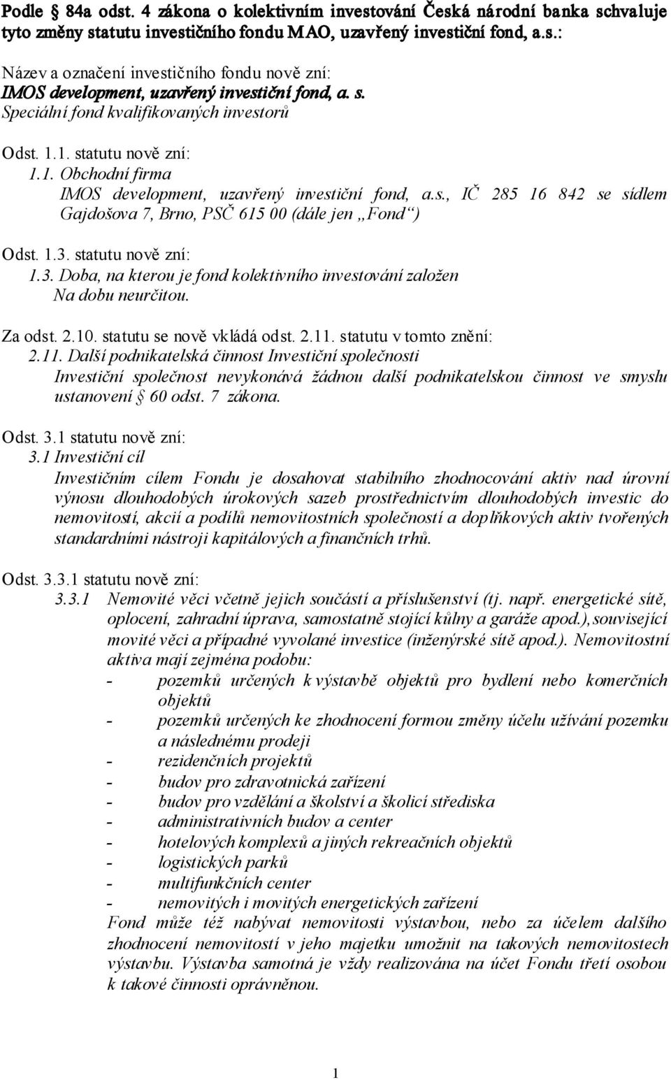 1.3. statutu nově zní: 1.3. Doba, na kterou je fond kolektivního investování založen Na dobu neurčitou. Za odst. 2.10. statutu se nově vkládá odst. 2.11.