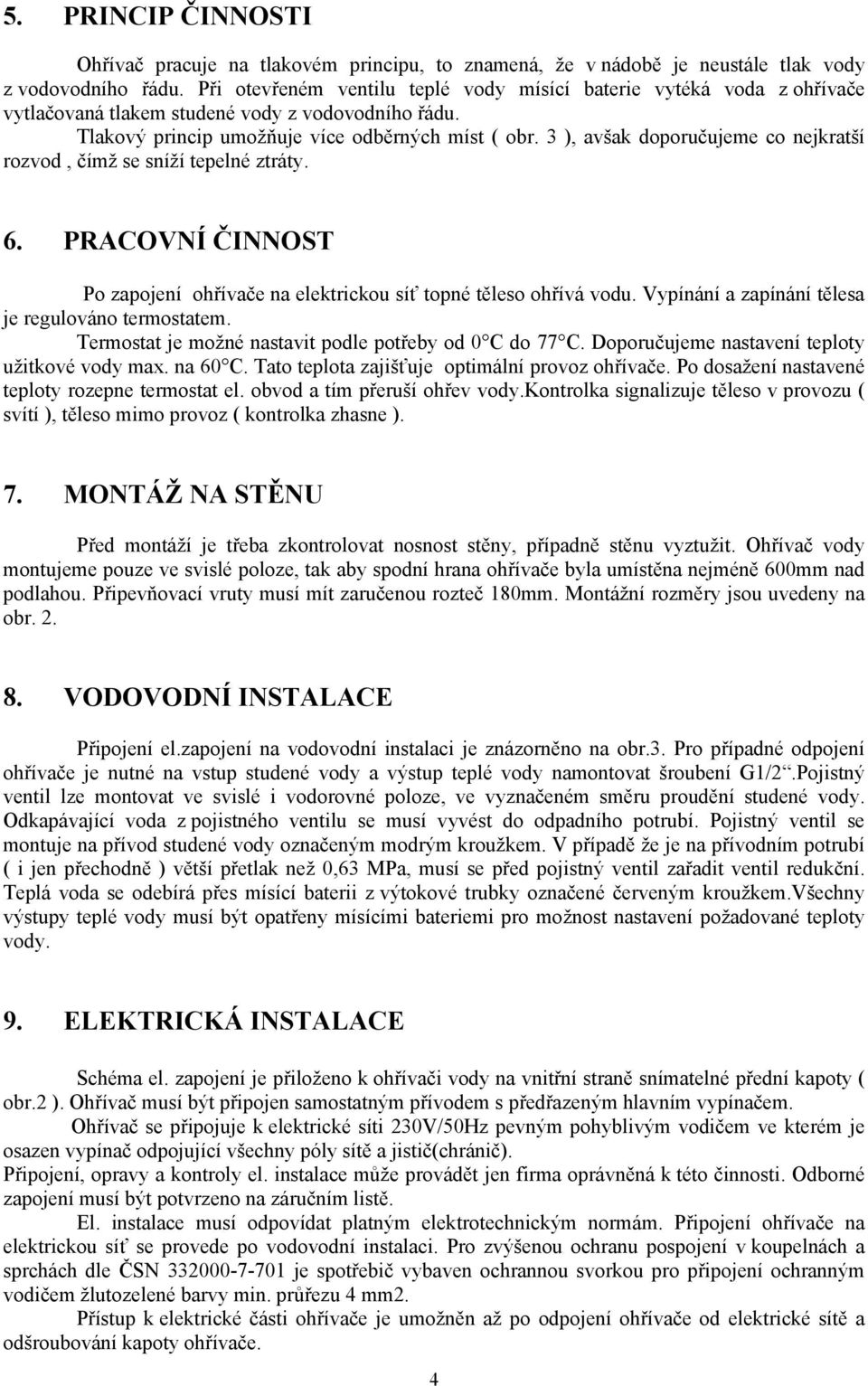 3 ), avšak doporučujeme co nejkratší rozvod, čímž se sníží tepelné ztráty. 6. PRACOVNÍ ČINNOST Po zapojení ohřívače na elektrickou síť topné těleso ohřívá vodu.