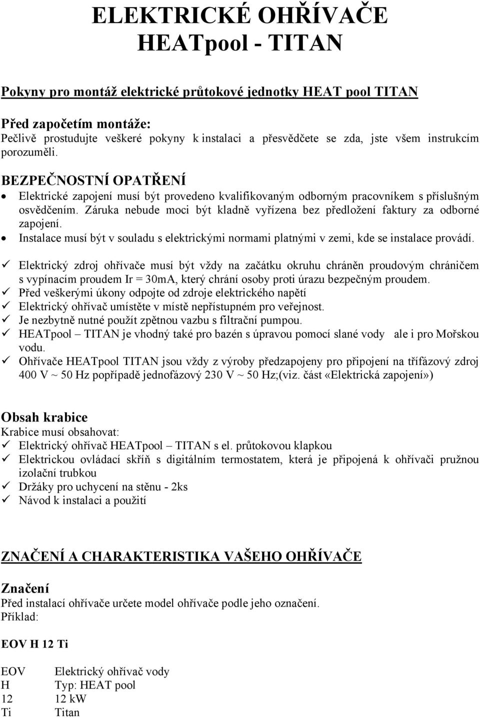 Záruka nebude moci být kladně vyřízena bez předložení faktury za odborné zapojení. Instalace musí být v souladu s elektrickými normami platnými v zemi, kde se instalace provádí.