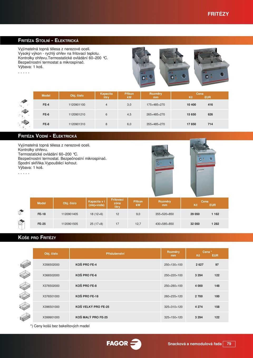 Kapacita litry Příkon FE-4 1120901100 4 3,0 175 485 270 10 400 416 FE-6 1120901210 6 4,5 265 485 270 15 650 626 FE-8 1120901310 8 6,0 355 485 270 17 850 714 FRITÉZA VODNÍ - ELEKTRICKÁ Vyjímatelná