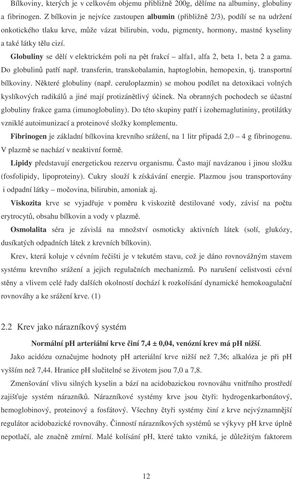 Globuliny se dlí v elektrickém poli na pt frakcí alfa1, alfa 2, beta 1, beta 2 a gama. Do globulin patí nap. transferin, transkobalamin, haptoglobin, hemopexin, tj. transportní bílkoviny.