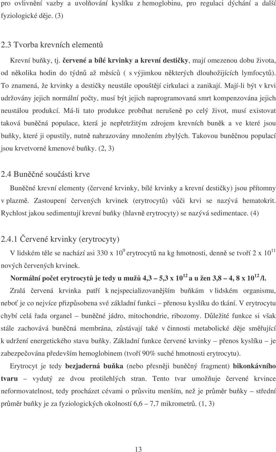 To znamená, že krvinky a destiky neustále opouštjí cirkulaci a zanikají. Mají-li být v krvi udržovány jejich normální poty, musí být jejich naprogramovaná smrt kompenzována jejich neustálou produkcí.