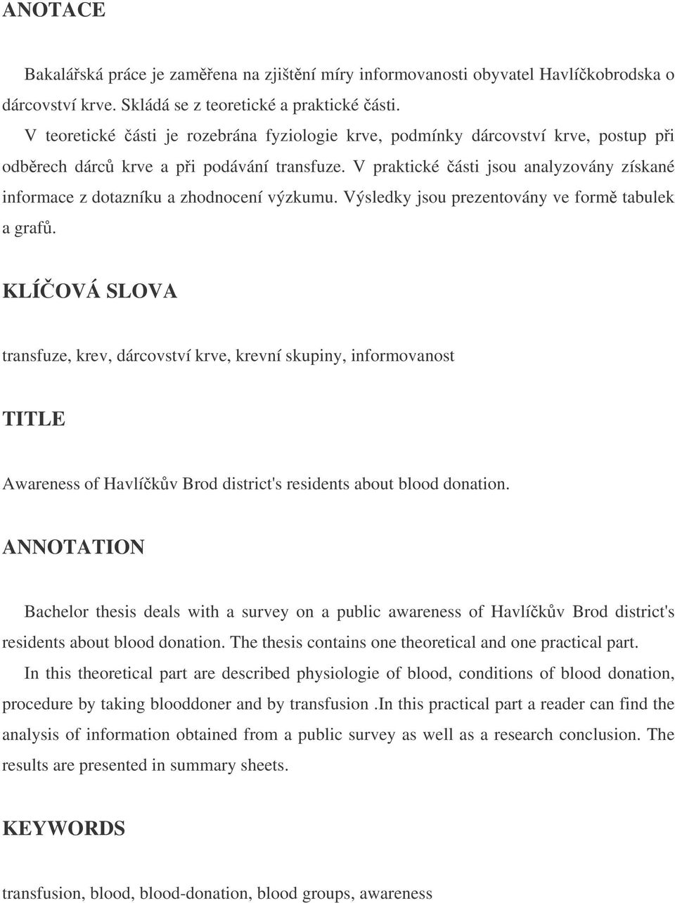 V praktické ásti jsou analyzovány získané informace z dotazníku a zhodnocení výzkumu. Výsledky jsou prezentovány ve form tabulek a graf.