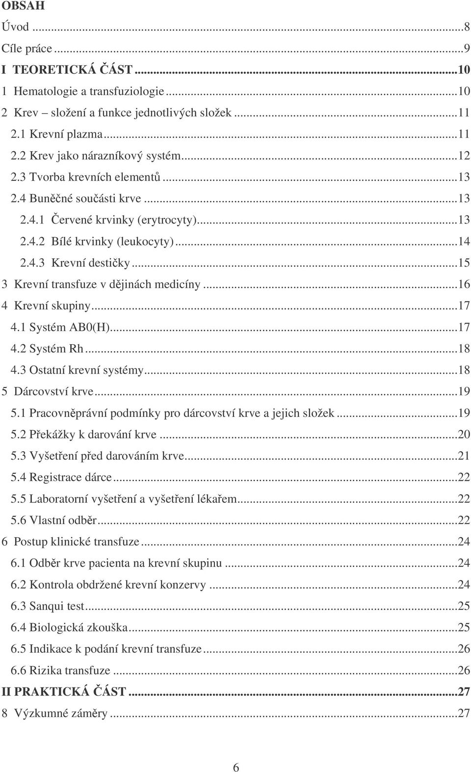 ..16 4 Krevní skupiny...17 4.1 Systém AB0(H)...17 4.2 Systém Rh...18 4.3 Ostatní krevní systémy...18 5 Dárcovství krve...19 5.1 Pracovnprávní podmínky pro dárcovství krve a jejich složek...19 5.2 Pekážky k darování krve.