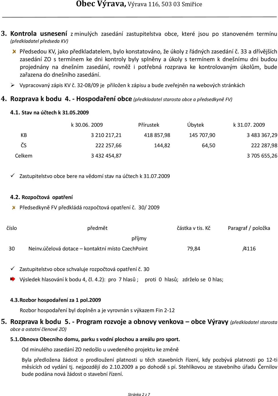 33 a dřívějších zasedání ZO s termínem ke dni kontroly byly splněny a úkoly s termínem k dnešnímu dni budou projednány na dnešním zasedání, rovněž i potřebná rozprava ke kontrolovaným úkolům, bude