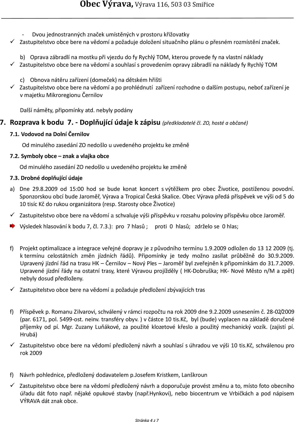 Obnova nátěru zařízení (domeček) na dětském hřišti Zastupitelstvo obce bere na vědomí a po prohlédnutí zařízení rozhodne o dalším postupu, neboť zařízení je v majetku Mikroregionu Černilov Další