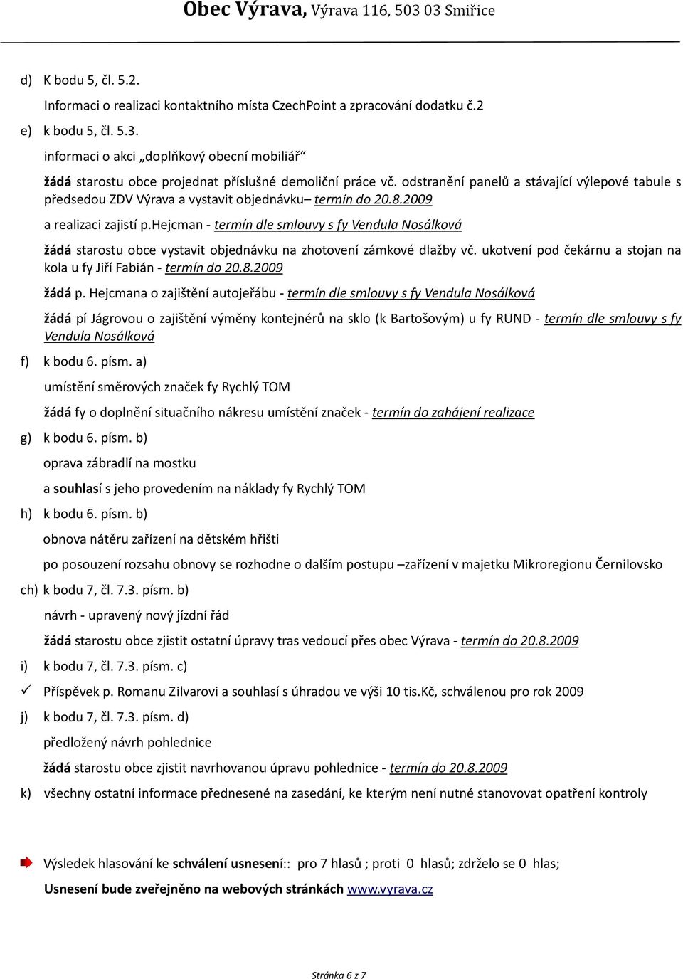 odstranění panelů a stávající výlepové tabule s předsedou ZDV Výrava a vystavit objednávku termín do 20.8.2009 a realizaci zajistí p.