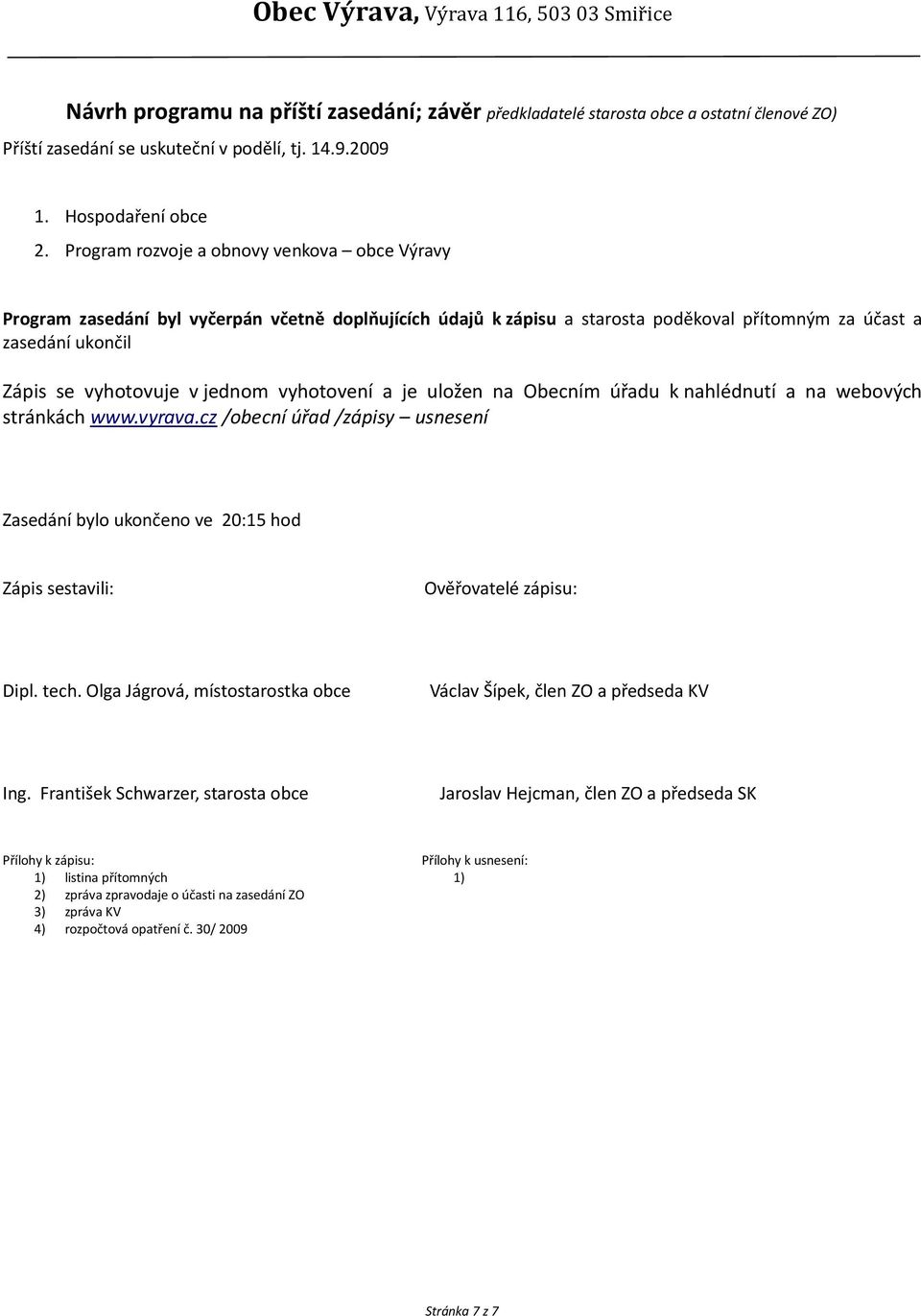vyhotovení a je uložen na Obecním úřadu k nahlédnutí a na webových stránkách www.vyrava.cz /obecní úřad /zápisy usnesení Zasedání bylo ukončeno ve 20:15 hod Zápis sestavili: Ověřovatelé zápisu: Dipl.