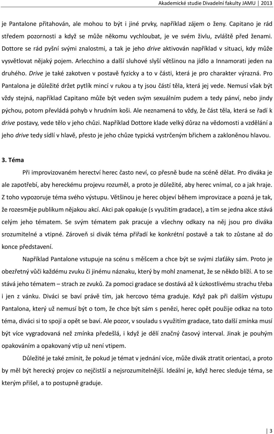 Arlecchino a další sluhové slyší většinou na jídlo a Innamorati jeden na druhého. Drive je také zakotven v postavě fyzicky a to v části, která je pro charakter výrazná.