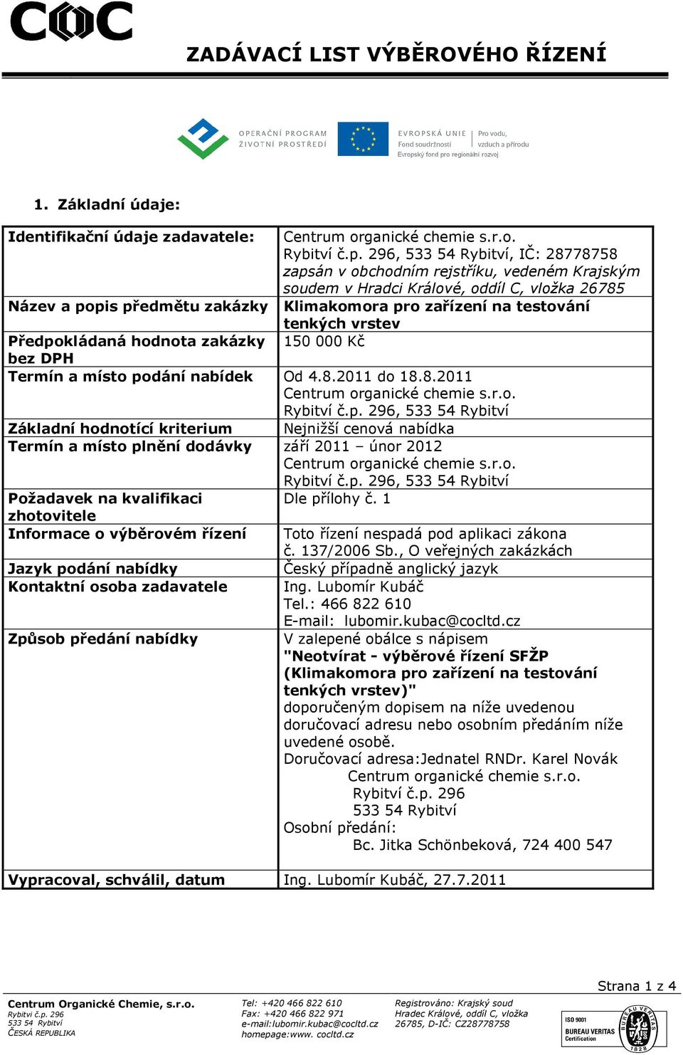 Předpokládaná hodnota zakázky 150 000 Kč bez DPH Termín a místo podání nabídek Od 4.8.2011 do 18.8.2011 Rybitví č.p. 296, Základní hodnotící kriterium Nejnižší cenová nabídka Termín a místo plnění dodávky září 2011 únor 2012 Rybitví č.