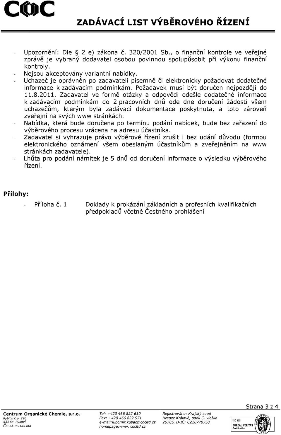 2011. Zadavatel ve formě otázky a odpovědi odešle dodatečné informace k zadávacím podmínkám do 2 pracovních dnů ode dne doručení žádosti všem uchazečům, kterým byla zadávací dokumentace poskytnuta, a