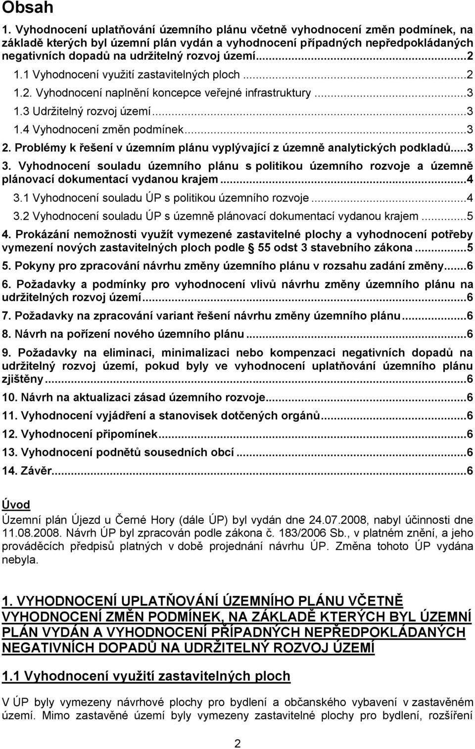 území...2 1.1 Vyhodnocení vyuţití zastavitelných ploch...2 1.2. Vyhodnocení naplnění koncepce veřejné infrastruktury...3 1.3 Udrţitelný rozvoj území...3 1.4 Vyhodnocení změn podmínek...3 2.