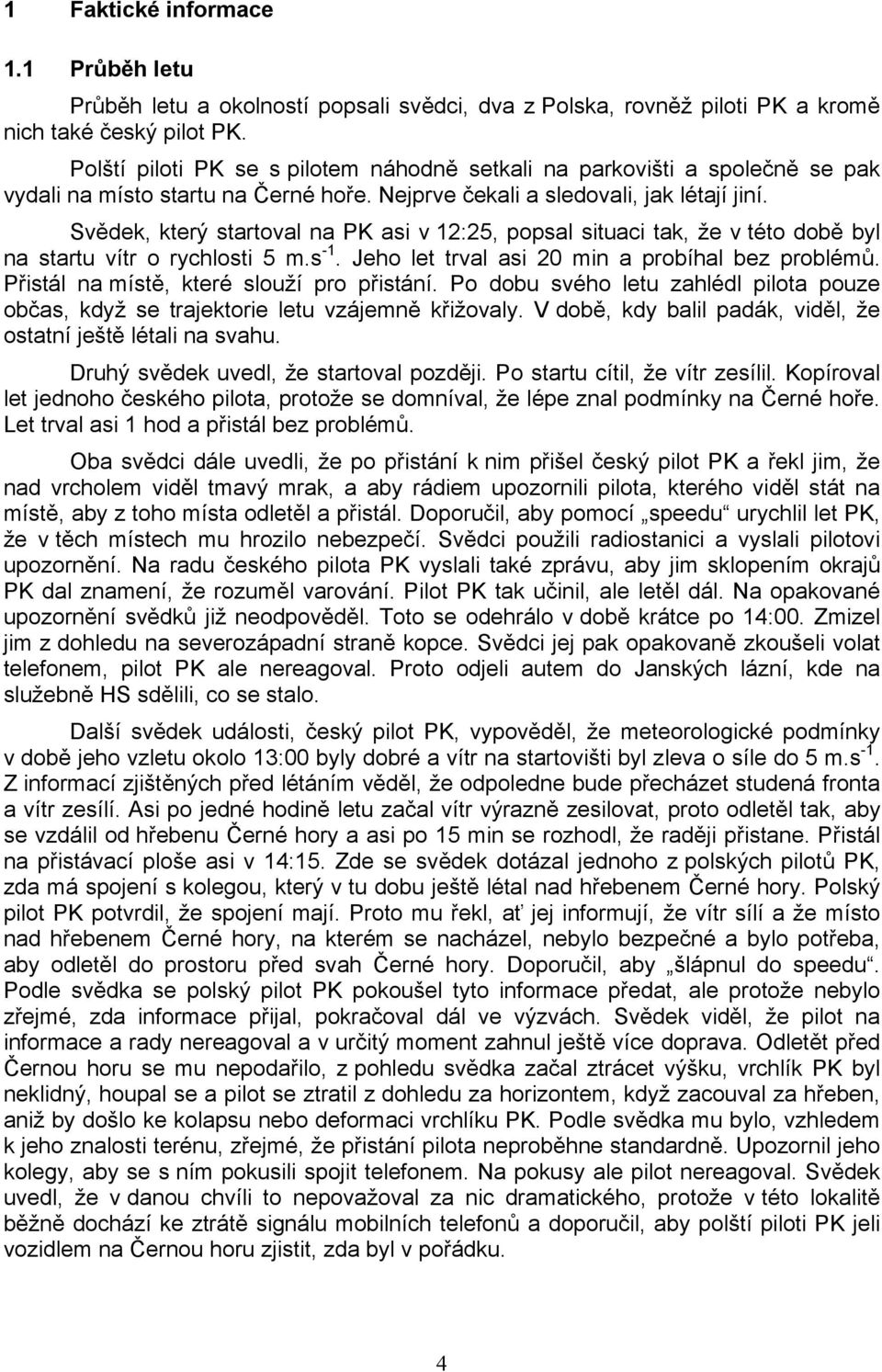 Svědek, který startoval na PK asi v 12:25, popsal situaci tak, že v této době byl na startu vítr o rychlosti 5 m.s -1. Jeho let trval asi 20 min a probíhal bez problémů.