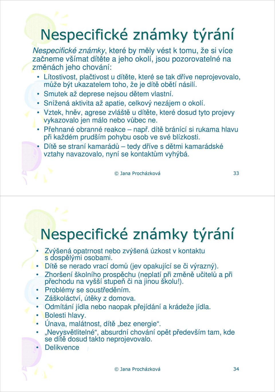 Vztek, hněv, agrese zvláště u dítěte, které dosud tyto projevy vykazovalo jen málo nebo vůbec ne. Přehnané obranné reakce např.