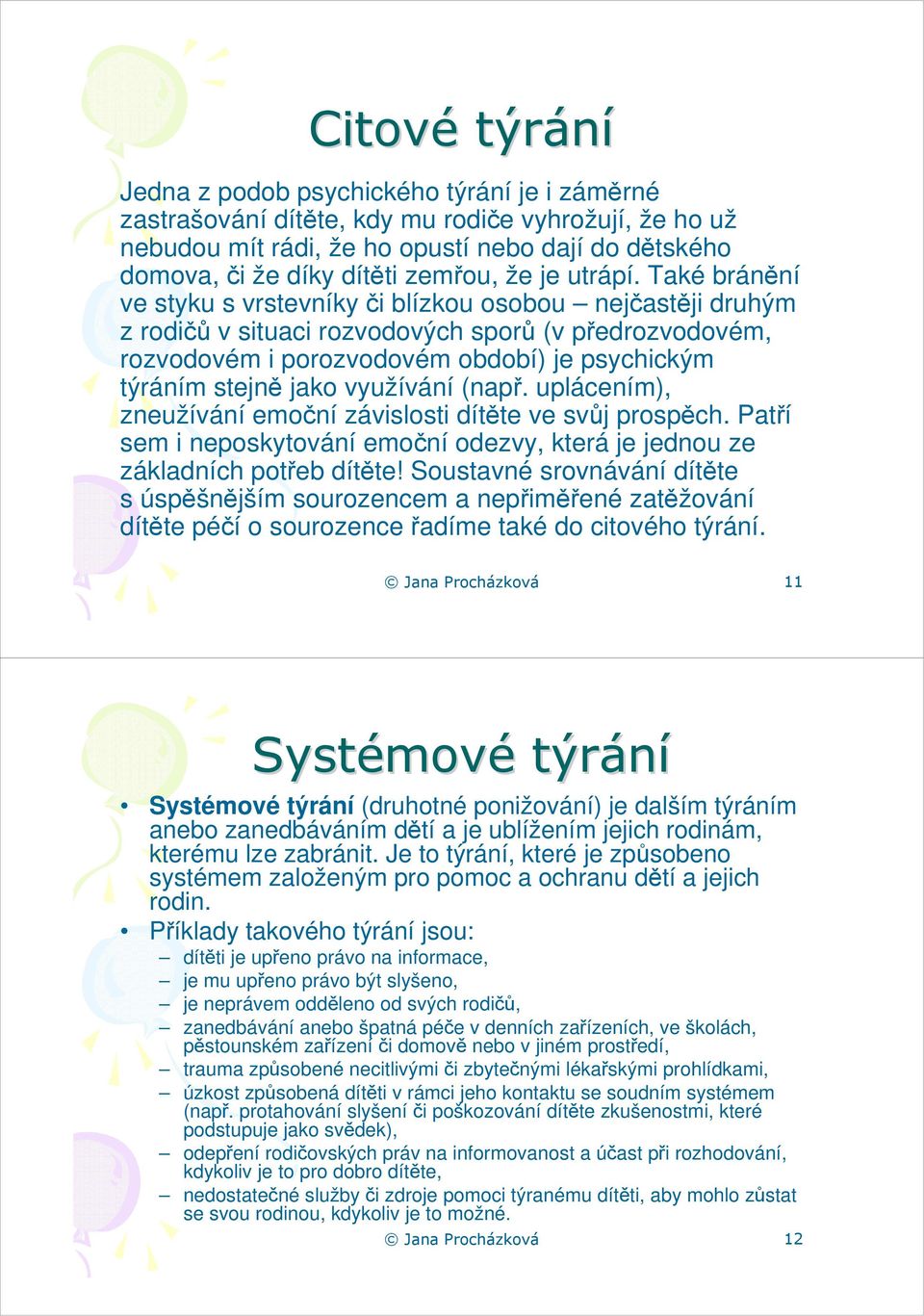 Také bránění ve styku s vrstevníky či blízkou osobou nejčastěji druhým z rodičů v situaci rozvodových sporů (v předrozvodovém, rozvodovém i porozvodovém období) je psychickým týráním stejně jako