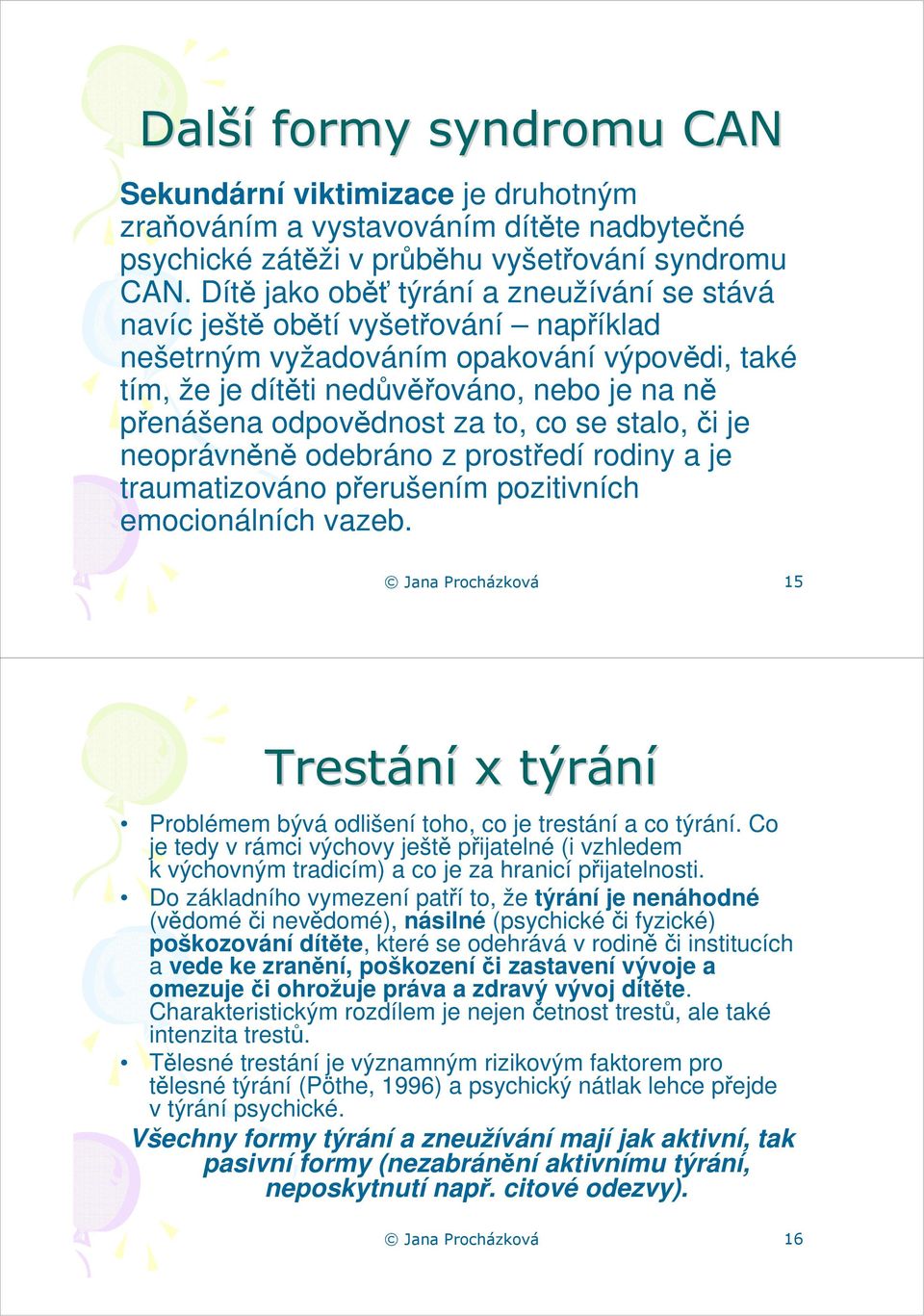 za to, co se stalo, či je neoprávněně odebráno z prostředí rodiny a je traumatizováno přerušením pozitivních emocionálních vazeb.